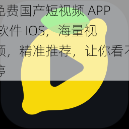 免费国产短视频 APP 软件 IOS，海量视频，精准推荐，让你看不停