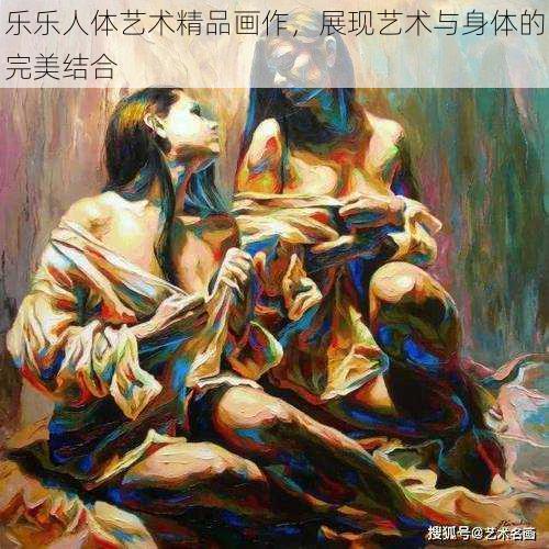 乐乐人体艺术精品画作，展现艺术与身体的完美结合