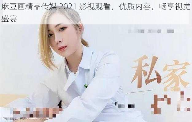 麻豆画精品传媒 2021 影视观看，优质内容，畅享视觉盛宴