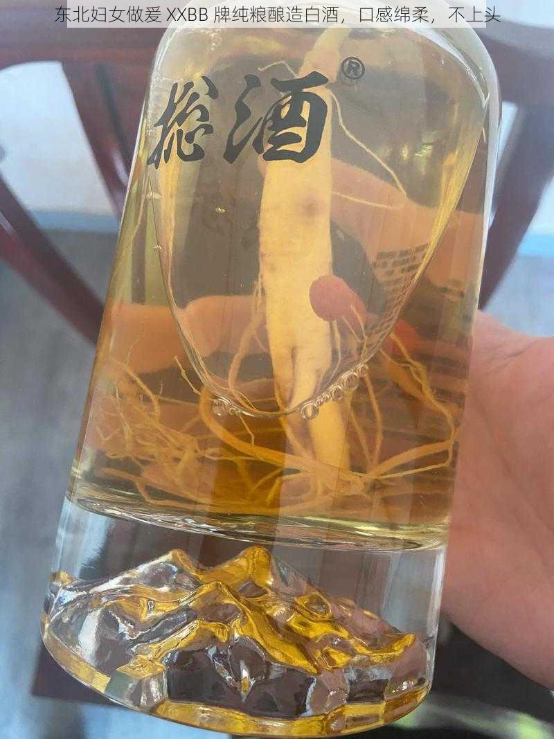 东北妇女做爰 XXBB 牌纯粮酿造白酒，口感绵柔，不上头