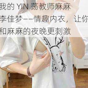 我的 YIN 荡教师麻麻李佳梦——情趣内衣，让你和麻麻的夜晚更刺激