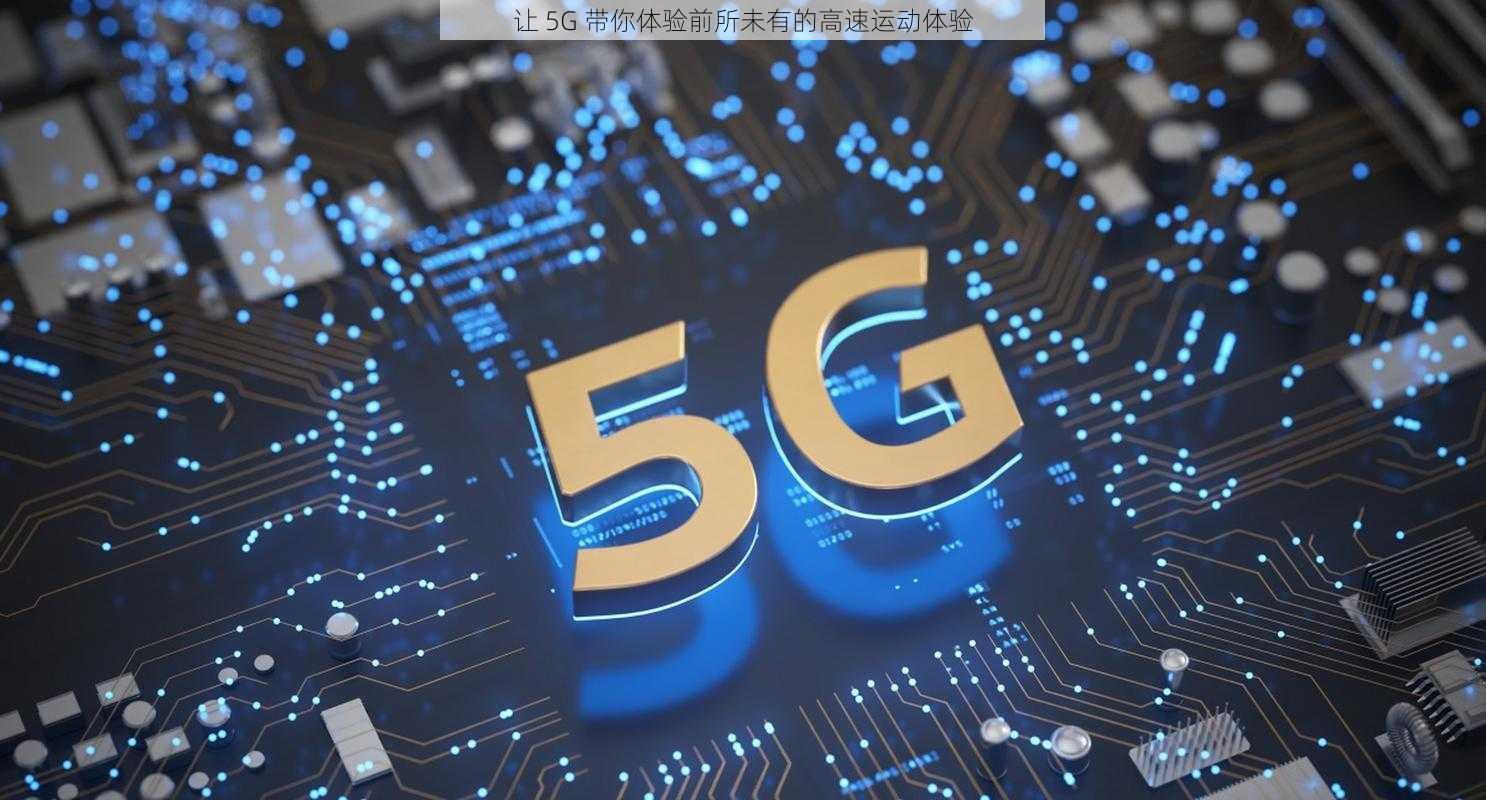 让 5G 带你体验前所未有的高速运动体验