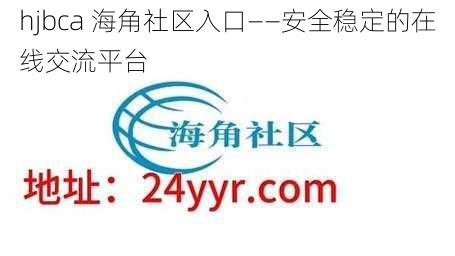 hjbca 海角社区入口——安全稳定的在线交流平台