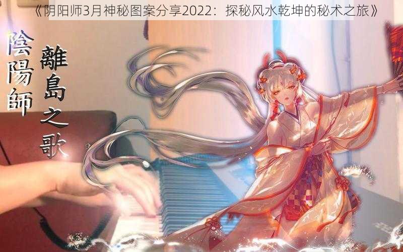 《阴阳师3月神秘图案分享2022：探秘风水乾坤的秘术之旅》