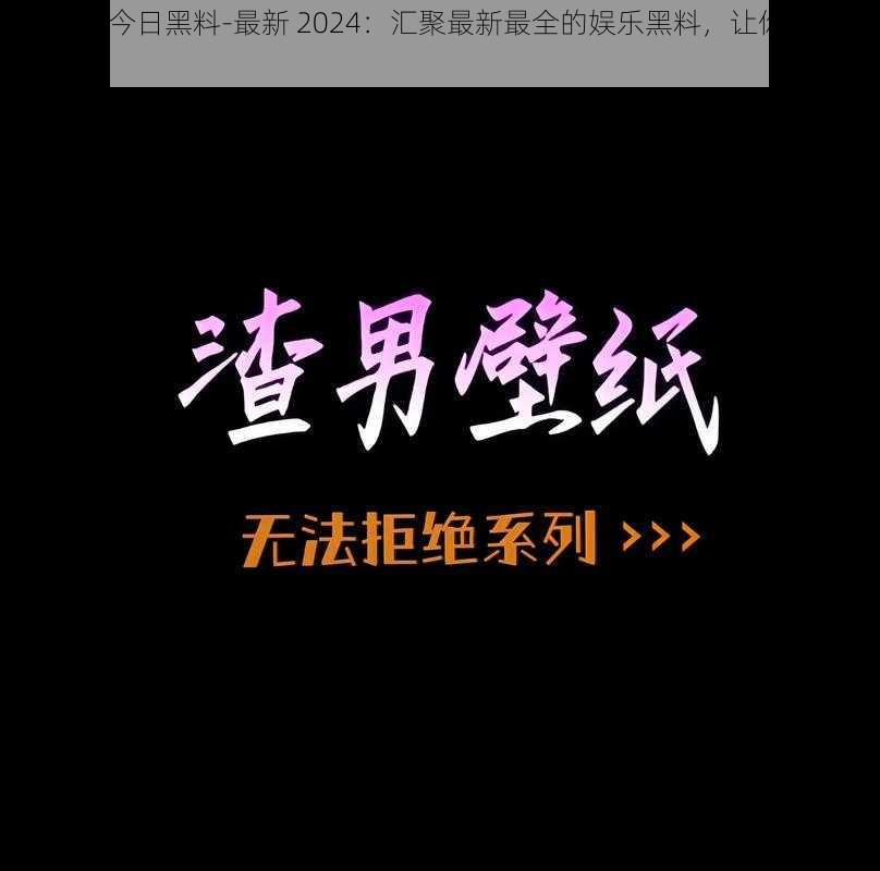 黑料门-今日黑料-最新 2024：汇聚最新最全的娱乐黑料，让你一次看个够