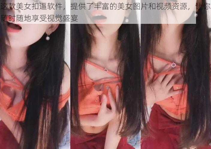 这款美女扣逼软件，提供了丰富的美女图片和视频资源，让你随时随地享受视觉盛宴