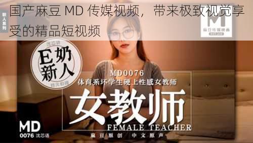 国产麻豆 MD 传媒视频，带来极致视觉享受的精品短视频