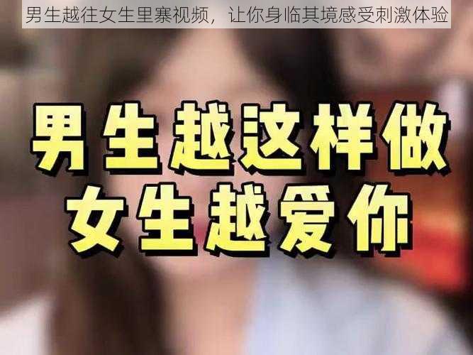 男生越往女生里寨视频，让你身临其境感受刺激体验