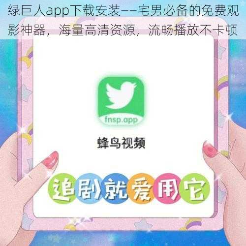 绿巨人app下载安装——宅男必备的免费观影神器，海量高清资源，流畅播放不卡顿