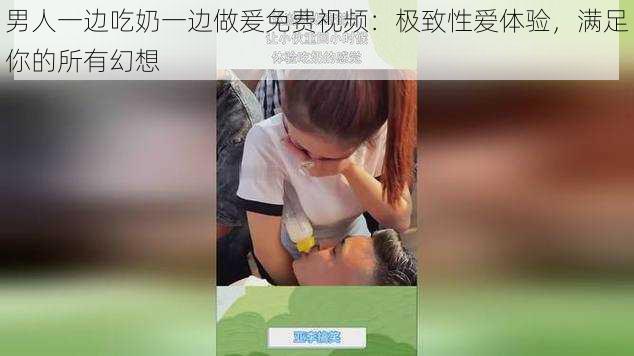 男人一边吃奶一边做爰免费视频：极致性爱体验，满足你的所有幻想