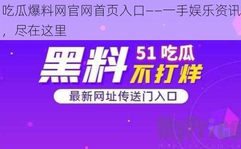 吃瓜爆料网官网首页入口——一手娱乐资讯，尽在这里