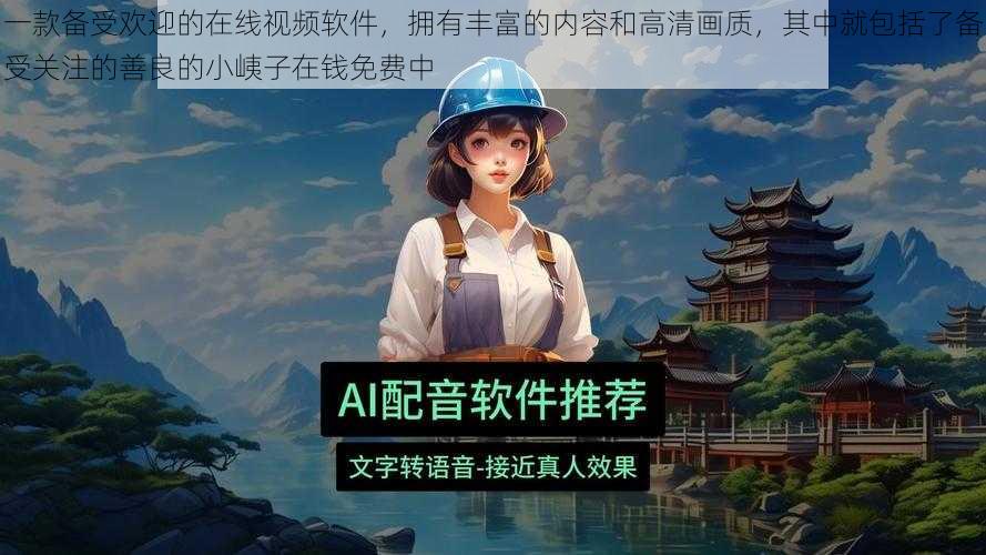 一款备受欢迎的在线视频软件，拥有丰富的内容和高清画质，其中就包括了备受关注的善良的小峓子在钱免费中