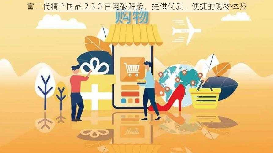 富二代精产国品 2.3.0 官网破解版，提供优质、便捷的购物体验