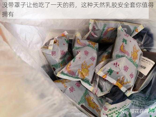 没带罩子让他吃了一天的药，这种天然乳胶安全套你值得拥有