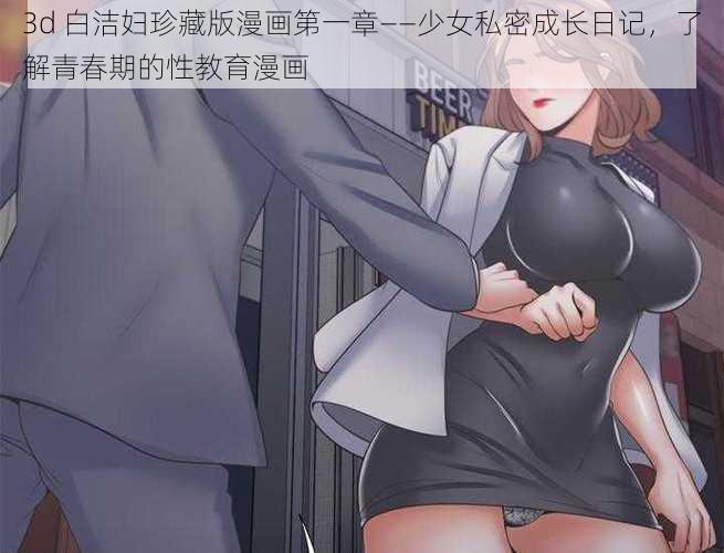 3d 白洁妇珍藏版漫画第一章——少女私密成长日记，了解青春期的性教育漫画