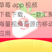 草莓 app 视频下载下载，一款汇聚海量视频资源的移动应用