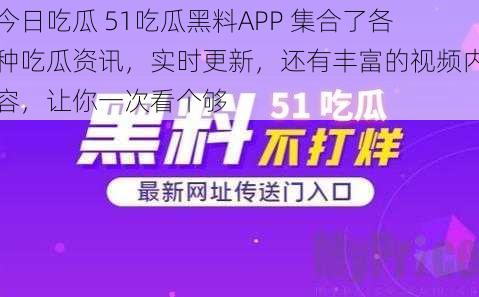 今日吃瓜 51吃瓜黑料APP 集合了各种吃瓜资讯，实时更新，还有丰富的视频内容，让你一次看个够