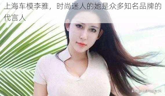 上海车模李雅，时尚迷人的她是众多知名品牌的代言人