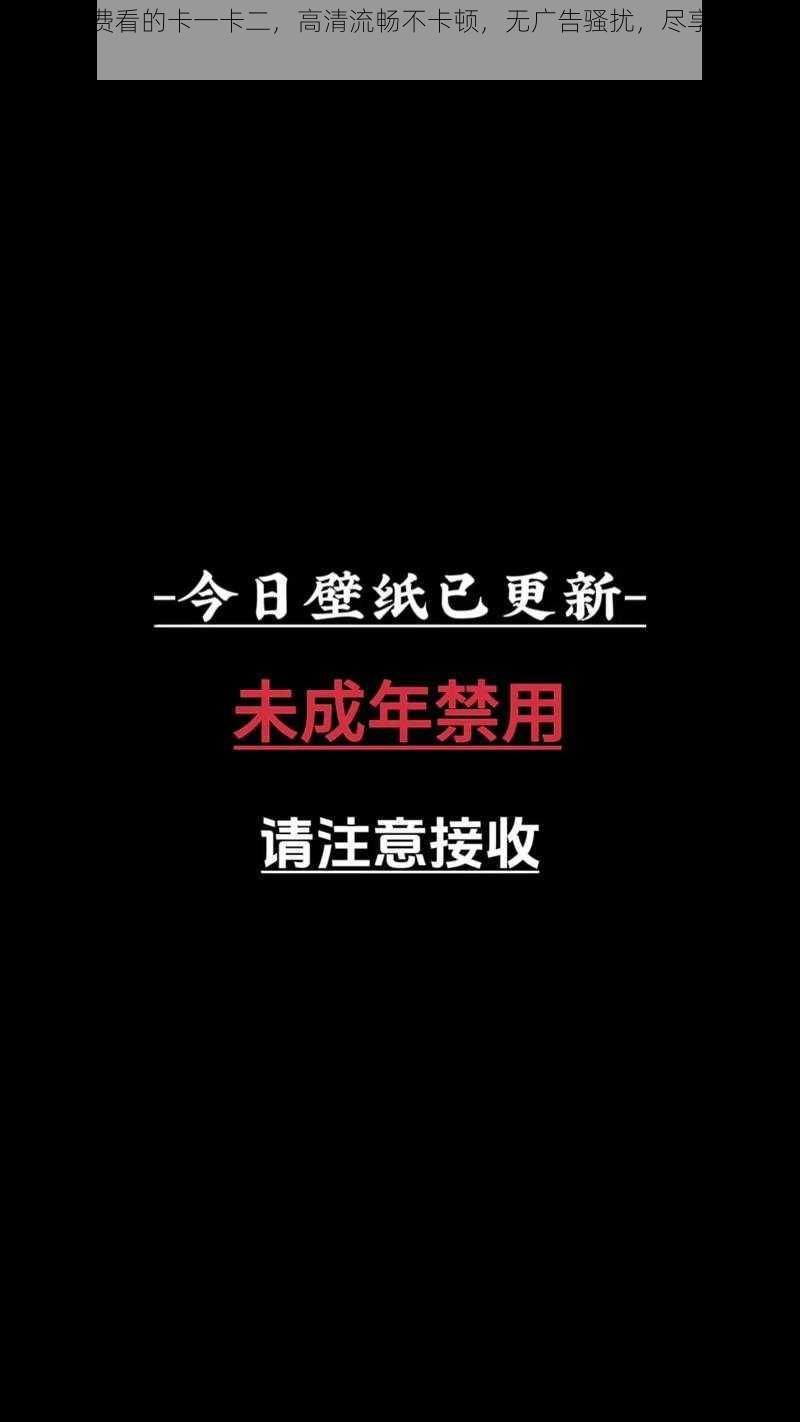 可以免费看的卡一卡二，高清流畅不卡顿，无广告骚扰，尽享视觉盛宴