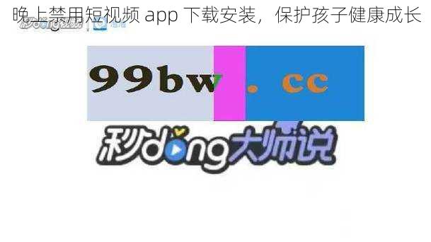 晚上禁用短视频 app 下载安装，保护孩子健康成长