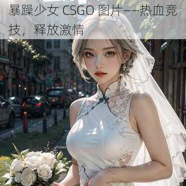 暴躁少女 CSGO 图片——热血竞技，释放激情