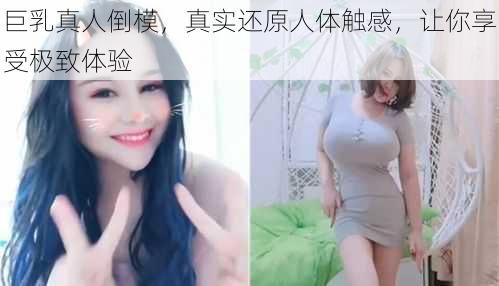 巨乳真人倒模，真实还原人体触感，让你享受极致体验