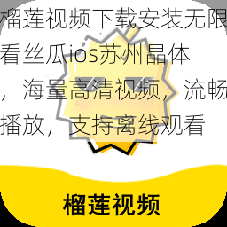 榴莲视频下载安装无限看丝瓜ios苏州晶体，海量高清视频，流畅播放，支持离线观看