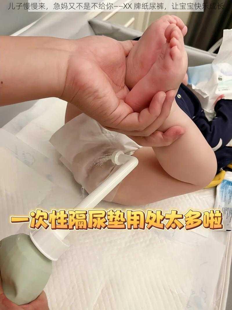 儿子慢慢来，急妈又不是不给你——XX 牌纸尿裤，让宝宝快乐成长