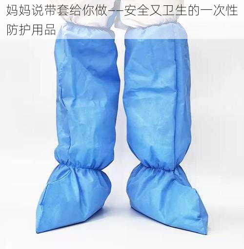 妈妈说带套给你做——安全又卫生的一次性防护用品