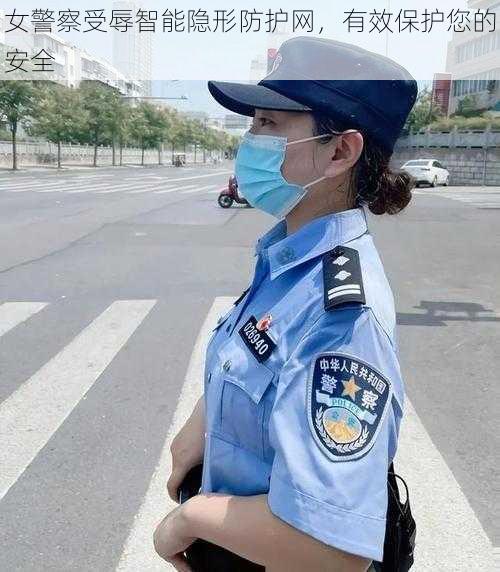 女警察受辱智能隐形防护网，有效保护您的安全