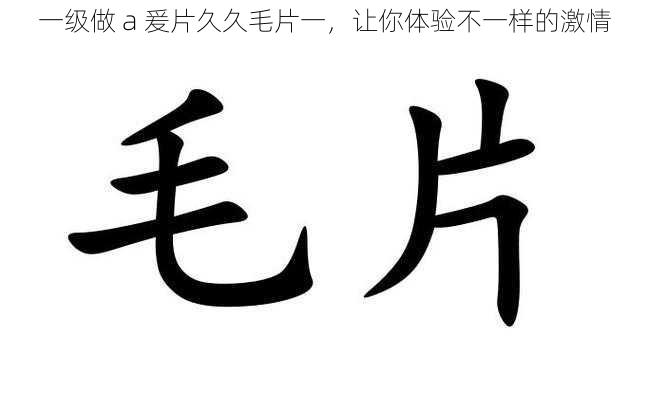 一级做 a 爰片久久毛片一，让你体验不一样的激情