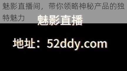 魅影直播间，带你领略神秘产品的独特魅力