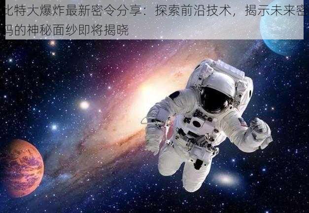 比特大爆炸最新密令分享：探索前沿技术，揭示未来密码的神秘面纱即将揭晓