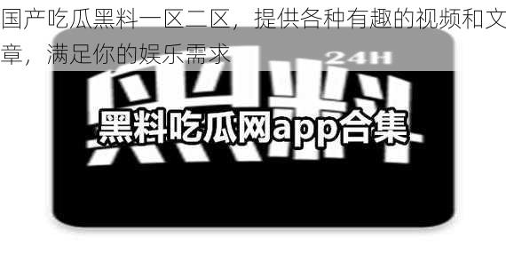 国产吃瓜黑料一区二区，提供各种有趣的视频和文章，满足你的娱乐需求