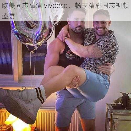 欧美同志高清 vivoeso，畅享精彩同志视频盛宴