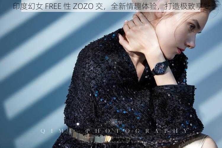 印度幻女 FREE 性 ZOZO 交，全新情趣体验，打造极致享受