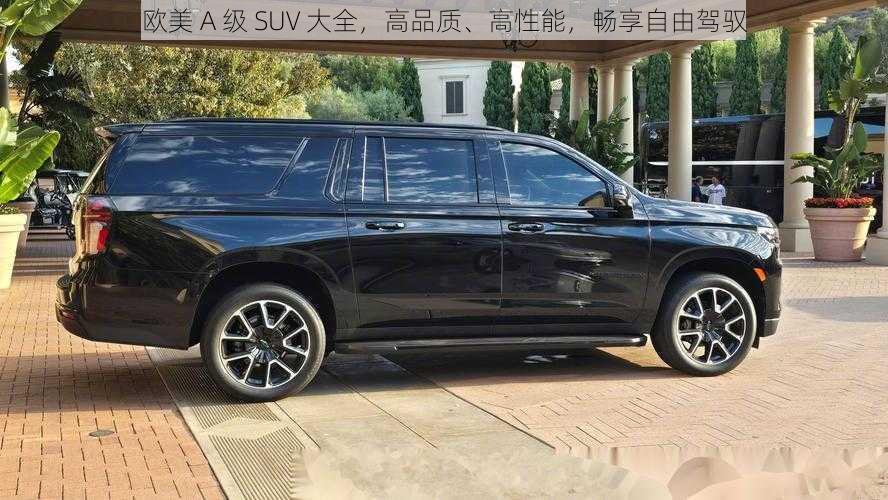 欧美 A 级 SUV 大全，高品质、高性能，畅享自由驾驭