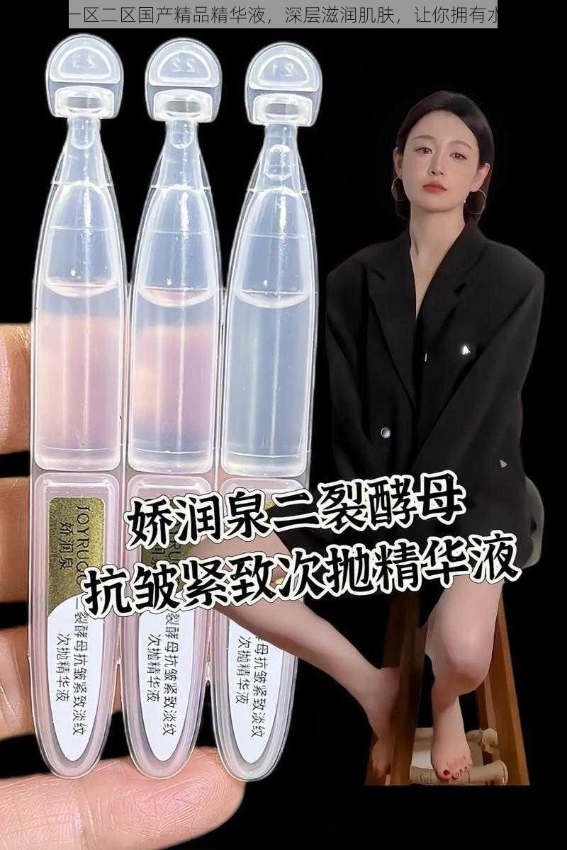 高品质一区二区国产精品精华液，深层滋润肌肤，让你拥有水嫩美肌