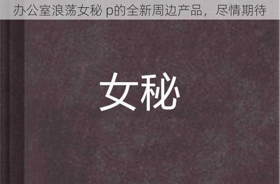 办公室浪荡女秘 p的全新周边产品，尽情期待