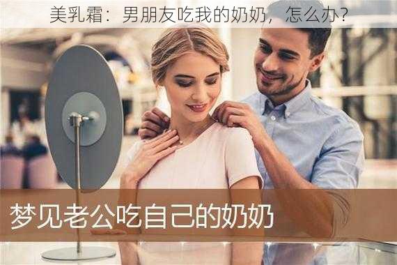 美乳霜：男朋友吃我的奶奶，怎么办？