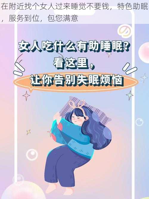 在附近找个女人过来睡觉不要钱，特色助眠，服务到位，包您满意