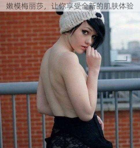 嫩模梅丽莎，让你享受全新的肌肤体验