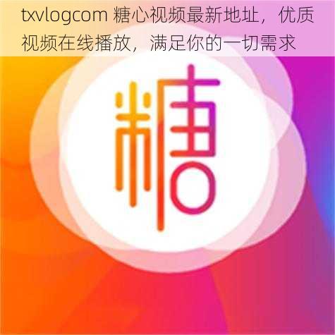 txvlogcom 糖心视频最新地址，优质视频在线播放，满足你的一切需求