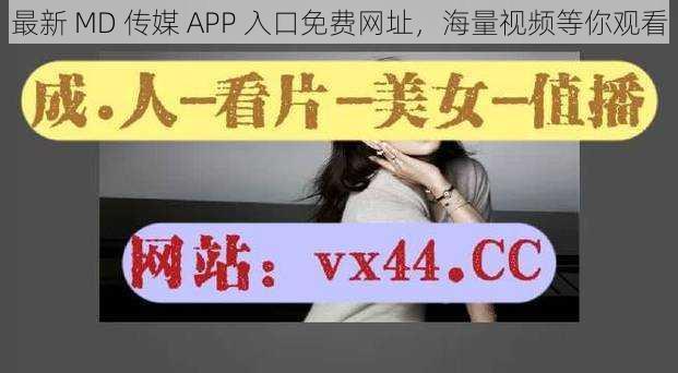 最新 MD 传媒 APP 入口免费网址，海量视频等你观看