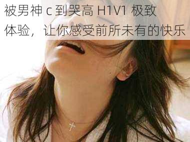 被男神 c 到哭高 H1V1 极致体验，让你感受前所未有的快乐