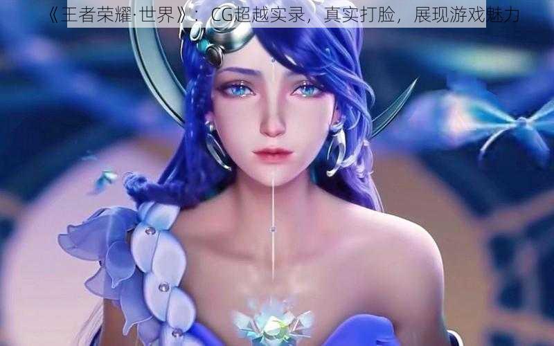 《王者荣耀·世界》：CG超越实录，真实打脸，展现游戏魅力