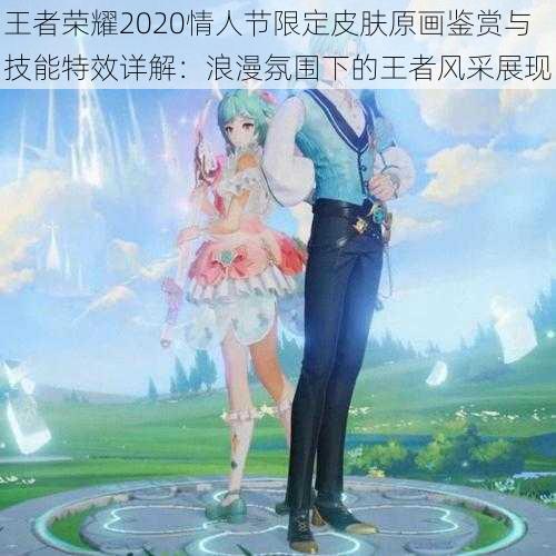 王者荣耀2020情人节限定皮肤原画鉴赏与技能特效详解：浪漫氛围下的王者风采展现