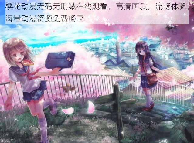 樱花动漫无码无删减在线观看，高清画质，流畅体验，海量动漫资源免费畅享