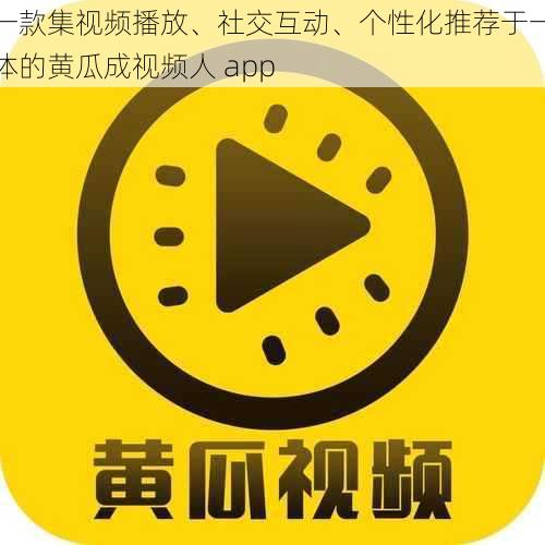 一款集视频播放、社交互动、个性化推荐于一体的黄瓜成视频人 app