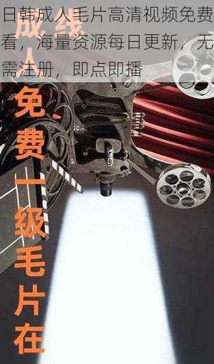 日韩成人毛片高清视频免费看，海量资源每日更新，无需注册，即点即播